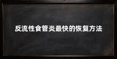 反流性食管炎最快的恢复方法