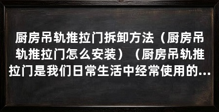厨房吊轨推拉门拆卸方法（厨房吊轨推拉门怎么安装）（厨房吊轨推拉门是我们日常生活中经常使用的一种门，需要拆卸门板