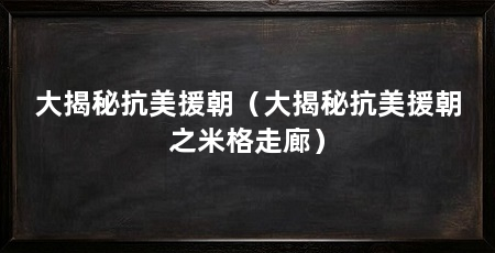 大揭秘抗美援朝（大揭秘抗美援朝之米格走廊）