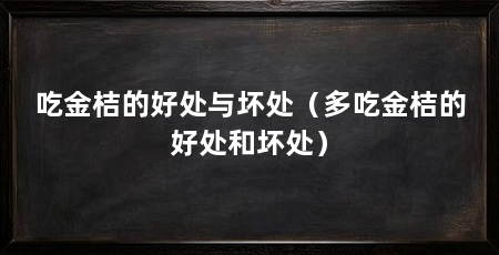 吃金桔的好处与坏处（多吃金桔的好处和坏处）
