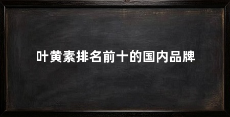叶黄素排名前十的国内品牌