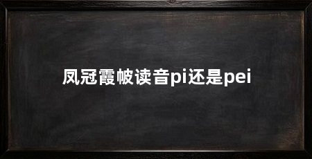 凤冠霞帔读音pi还是pei