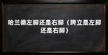 哈兰德左脚还是右脚（跨立是左脚还是右脚）