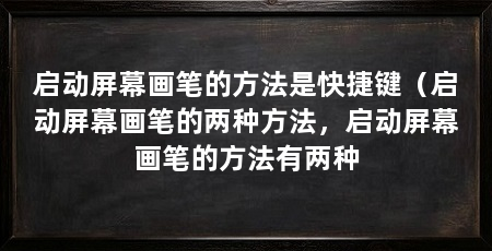 启动屏幕画笔的方法是快捷键（启动屏幕画笔的两种方法，启动屏幕画笔的方法有两种