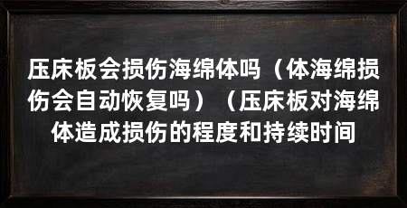 压床板会损伤海绵体吗(体海绵损伤会自动恢复吗)(压床板对海绵体造成损伤的程度和持续时间