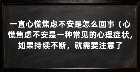 一直心慌焦虑不安是怎么回事（心慌焦虑不安是一种常见的心理症状，如果持续不断，就需要注意了