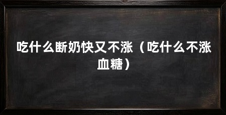 吃什么断奶快又不涨（吃什么不涨血糖）