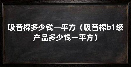 吸音棉多少钱一平方（吸音棉b1级产品多少钱一平方）