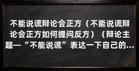 不能说谎辩论会正方（不能说谎辩论会正方如何提问反方）（辩论主题—“不能说谎”表达一下自己的看法