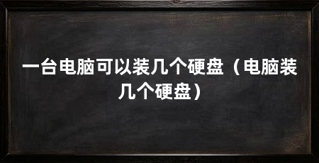 一台电脑可以装几个硬盘（电脑装几个硬盘）