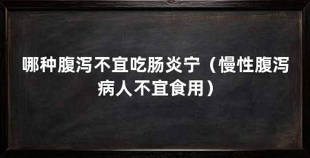 哪种腹泻不宜吃肠炎宁（慢性腹泻病人不宜食用）