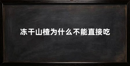 冻干山楂为什么不能直接吃