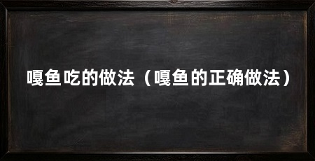嘎鱼吃的做法（嘎鱼的正确做法）