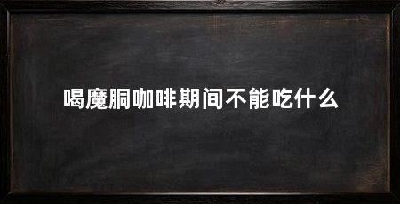 喝魔胴咖啡期间不能吃什么