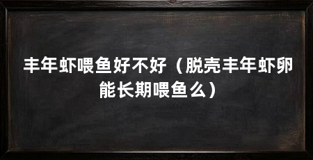 丰年虾喂鱼好不好(脱壳丰年虾卵能长期喂鱼么)
