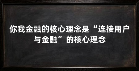 你我金融的核心理念是“连接用户与金融”的核心理念