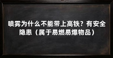 喷雾为什么不能带上高铁？有安全隐患（属于易燃易爆物品）