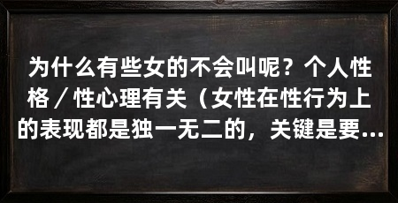 为什么有些女的不会叫呢?个人性格/性心理有关(女性在性行为上的表现都是独一无二的,关键是要和你的伴侣沟通