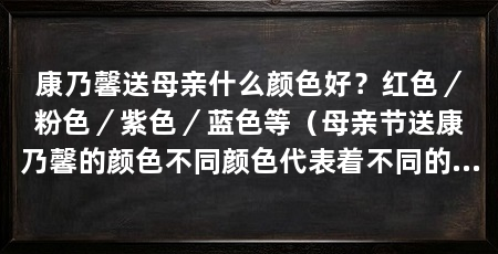 康乃馨送母亲什么颜色好？红色／粉色／紫色／蓝色等（母亲节送康乃馨的颜色不同颜色代表着不同的含义