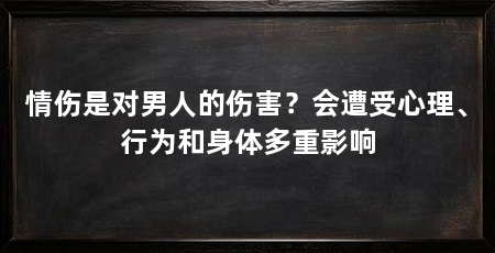 情伤是对男人的伤害?会遭受心理、行为和身体多重影响