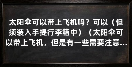 太阳伞可以带上飞机吗?可以(但须装入手提行李箱中)(太阳伞可以带上飞机,但是有一些需要注意的地方