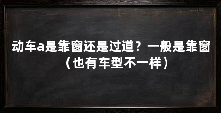 动车a是靠窗还是过道?一般是靠窗(也有车型不一样)