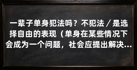 一辈子单身犯法吗?不犯法/是选择自由的表现(单身在某些情况下会成为一个问题,社会应提出解决方案