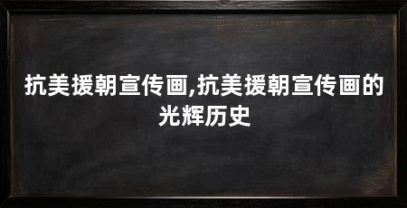 抗美援朝宣传画,抗美援朝宣传画的光辉历史