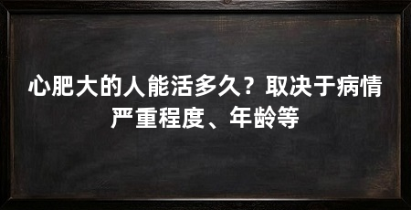 心肥大的人能活多久?取决于病情严重程度、年龄等