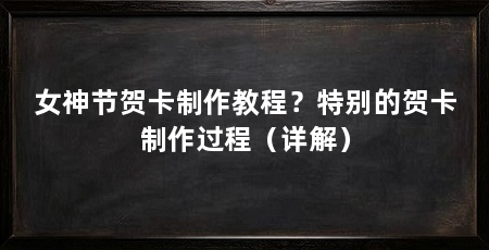 女神节贺卡制作教程？特别的贺卡制作过程（详解）