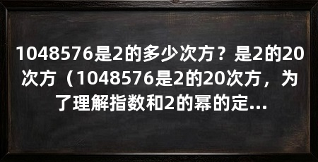 1048576是2的多少次方？是2的20次方（1048576是2的20次方，为了理解指数和2的幂的定义