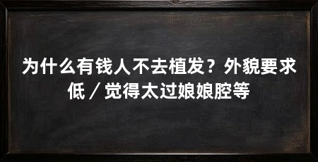 为什么有钱人不去植发？外貌要求低／觉得太过娘娘腔等