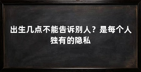 出生几点不能告诉别人?是每个人独有的隐私