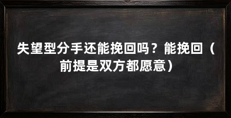 失望型分手还能挽回吗?能挽回(前提是双方都愿意)