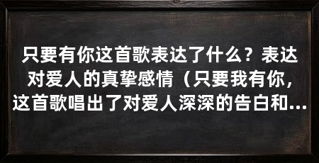 只要有你这首歌表达了什么？表达对爱人的真挚感情（只要我有你，这首歌唱出了对爱人深深的告白和对未来的美好期待