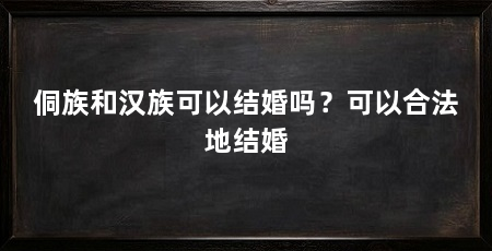 侗族和汉族可以结婚吗?可以合法地结婚