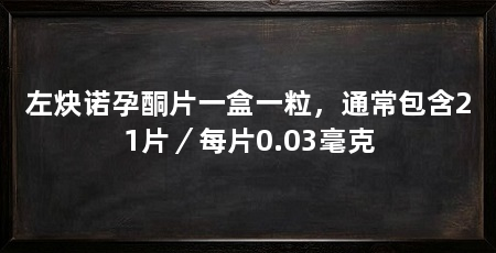 左炔诺孕酮片一盒一粒，通常包含21片／每片0.03毫克