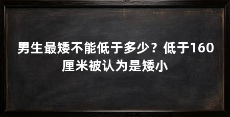 男生最矮不能低于多少？低于160厘米被认为是矮小
