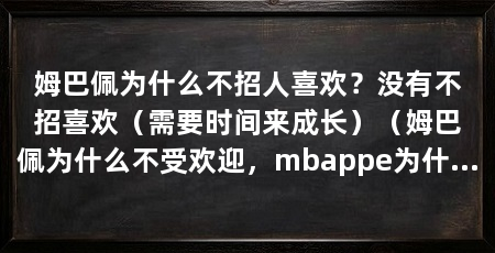 姆巴佩为什么不招人喜欢?没有不招喜欢(需要时间来成长)(姆巴佩为什么不受欢迎,mbappe为什么不受欢迎