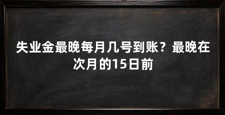 失业金最晚每月几号到账?最晚在次月的15日前