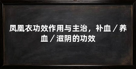 凤凰衣功效作用与主治,补血/养血/滋阴的功效
