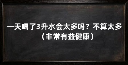 一天喝了3升水会太多吗？不算太多（非常有益健康）