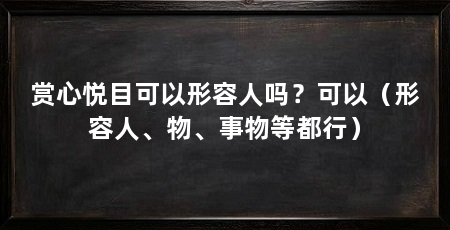 赏心悦目可以形容人吗？可以（形容人、物、事物等都行）