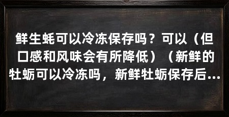 鲜生蚝可以冷冻保存吗？可以（但口感和风味会有所降低）（新鲜的牡蛎可以冷冻吗，新鲜牡蛎保存后需要做饭怎么办