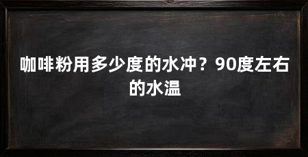 咖啡粉用多少度的水冲？90度左右的水温