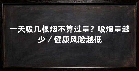 一天吸几根烟不算过量?吸烟量越少/健康风险越低