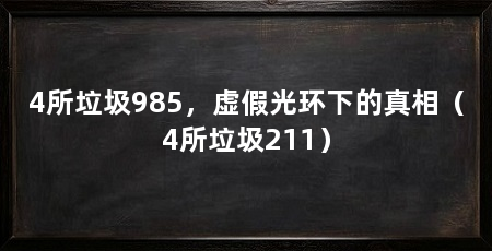 4所垃圾985,虚假光环下的真相(4所垃圾211)