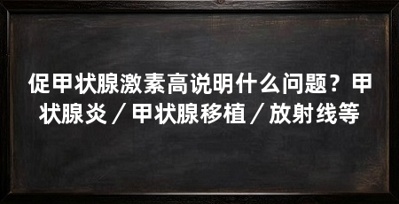 促甲状腺激素高说明什么问题？甲状腺炎／甲状腺移植／放射线等
