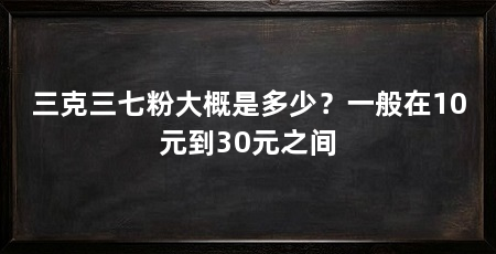 三克三七粉大概是多少？一般在10元到30元之间