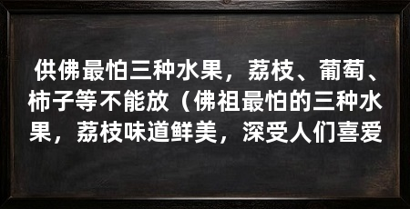供佛最怕三种水果，荔枝、葡萄、柿子等不能放（佛祖最怕的三种水果，荔枝味道鲜美，深受人们喜爱
